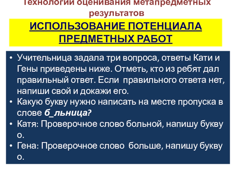 Презентация к выступлению Сформированность метапредметных результатов Технологии оценивания метапредметных результатов ИСПОЛЬЗОВАНИЕ ПОТЕНЦИАЛА ПРЕДМЕТНЫХ РАБОТУчительница задала три вопроса, Технологии оценивания метапредметных результатов ИСПОЛЬЗОВАНИЕ ПОТЕНЦИАЛА ПРЕДМЕТНЫХ РАБОТУчительница задала три вопроса, ответы Кати и Гены приведены ниже.