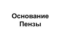 Презентация по истории Пензенского края на тему Основание Пензы (8 класс)