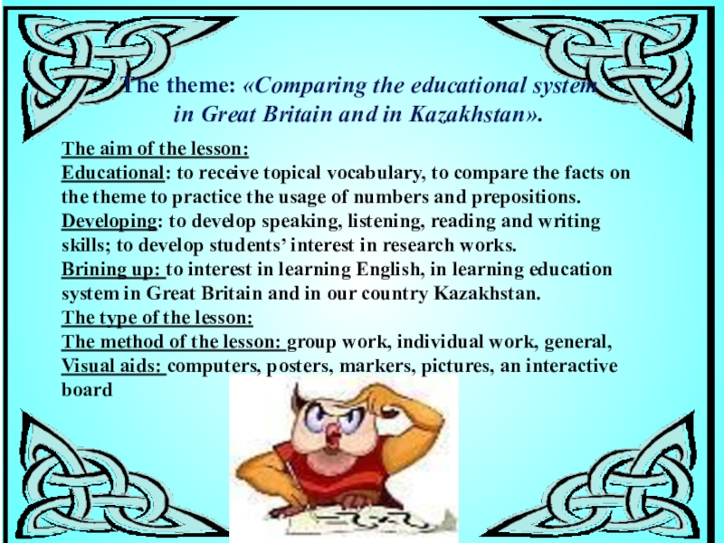 Презентация на тему The theme: «Comparing the educational system in Great The theme: «Comparing the educational system in Great Britain and in Kazakhstan».The aim of the lesson:Educational: to