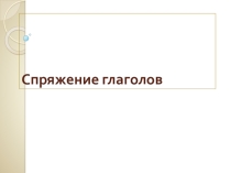 Спряжение глаголов.