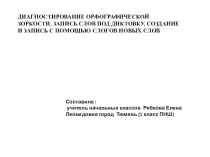 ДИАГНОСТИРОВАНИЕ ОРФОГРАФИЧЕСКОЙ ЗОРКОСТИ. ЗАПИСЬ СЛОВ ПОД ДИКТОВКУ. СОЗДАНИЕ И ЗАПИСЬ С ПОМОЩЬЮ СЛОГОВ НОВЫХ СЛОВ