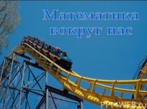 Презентация по математикеМатематика вокруг нас
