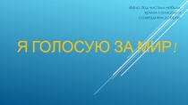 Презентация : Я голосую за Мир!