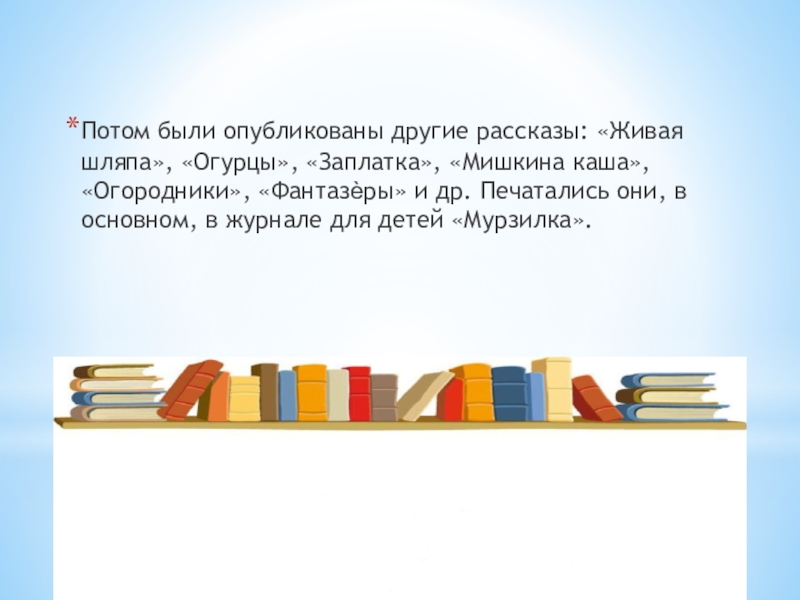 Внеклассное чтение: Великий Николай Носов. Презентация для библиотеки Потом были опубликованы другие рассказы: «Живая шляпа», «Огурцы», «Заплатка», «Мишкина каша», Потом были опубликованы другие рассказы: «Живая шляпа», «Огурцы», «Заплатка», «Мишкина каша», «Огородники», «Фантазѐры» и др. Печатались они,