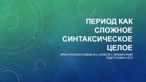Презентация к уроку в 11 классе Период как сложное синтаксическое целое