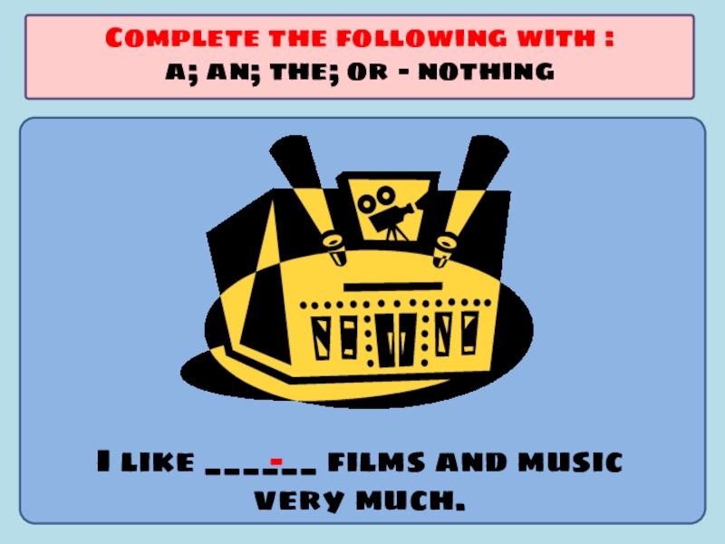 Презентация по английскому языку на тему Употребление артиклей I like ______ films and music very much.Complete the following with I like ______ films and music very much.Complete the following with :a; an; the; or - nothing-