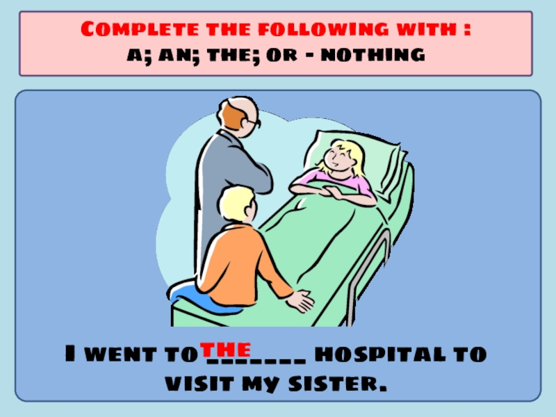 Презентация по английскому языку на тему Употребление артиклей I went to _______ hospital to visit my sister.Complete the following I went to _______ hospital to visit my sister.Complete the following with :a; an; the; or -