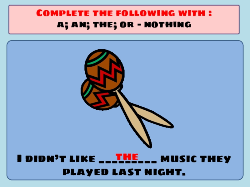Презентация по английскому языку на тему Употребление артиклей I didn’t like _________ music they played last night.Complete the following I didn’t like _________ music they played last night.Complete the following with :a; an; the; or -