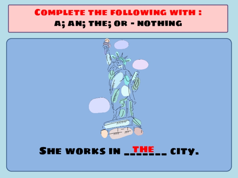 Презентация по английскому языку на тему Употребление артиклей She works in _______ city.Complete the following with :a; an; the; or - nothingthe She works in _______ city.Complete the following with :a; an; the; or - nothingthe
