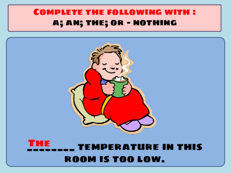 Презентация по английскому языку на тему Употребление артиклей ________ temperature in this room is too low.Complete the following with ________ temperature in this room is too low.Complete the following with :a; an; the; or - nothingThe