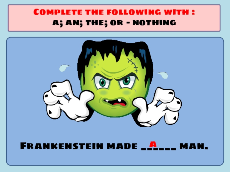 Презентация по английскому языку на тему Употребление артиклей Frankenstein made ______ man.Complete the following with :a; an; the; or - nothinga Frankenstein made ______ man.Complete the following with :a; an; the; or - nothinga