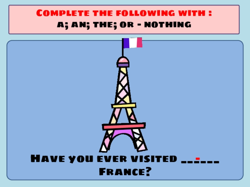 Презентация по английскому языку на тему Употребление артиклей Have you ever visited ______ France?Complete the following with :a; an; the; or - nothing- Have you ever visited ______ France?Complete the following with :a; an; the; or - nothing-