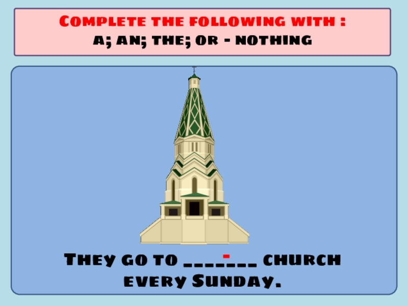Презентация по английскому языку на тему Употребление артиклей They go to _______ church every Sunday.Complete the following with :a; an; the; or - nothing- They go to _______ church every Sunday.Complete the following with :a; an; the; or - nothing-