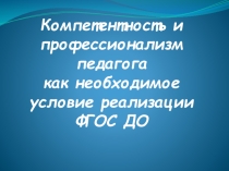 Презентация: КОМПЕТЕНТНОСТЬ И ПРОФЕССИОНАЛИЗМ ПЕДАГОГА КАК НЕОБХОДИМОЕ УСЛОВИЕ РЕАЛИЗАЦИИ ФГОС ДО