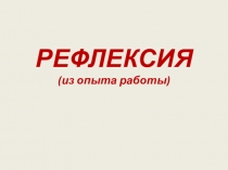 Рефлексия (из опыта работы)