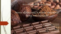 Презентация  Шоколад в жизни человека. Вред или польза?
