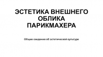 Презентация по предмету профессиональное общение ЭСТЕТИКА ВНЕШНЕГО ОБЛИКА ПАРИКМАХЕРА