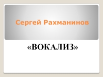 Презентация к уроку. Сергей Рахманинов. Вокализ.
