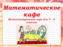 Игра по математике для 7-8 классов Математическое кафе