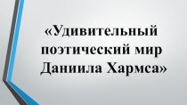 Презентация к клубному часу Удивительный поэтический мир Даниила Хармса