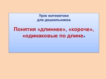 Презентация к занятию с дошкольниками на тему Длиннее - короче.