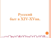 Презентация по истории России Русский быт в XIV - XV вв.