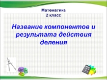 Презентация к уроку математики для 2 класса по теме Названия компонентов и результата действия деления