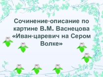 Презентация к конспекту урока по русскому языку в условиях реализации ФГОС в 5 классе по теме:  Подготовка к сочинению по репродукции картины В.М. Васнецова Иван-царевич на Сером Волке