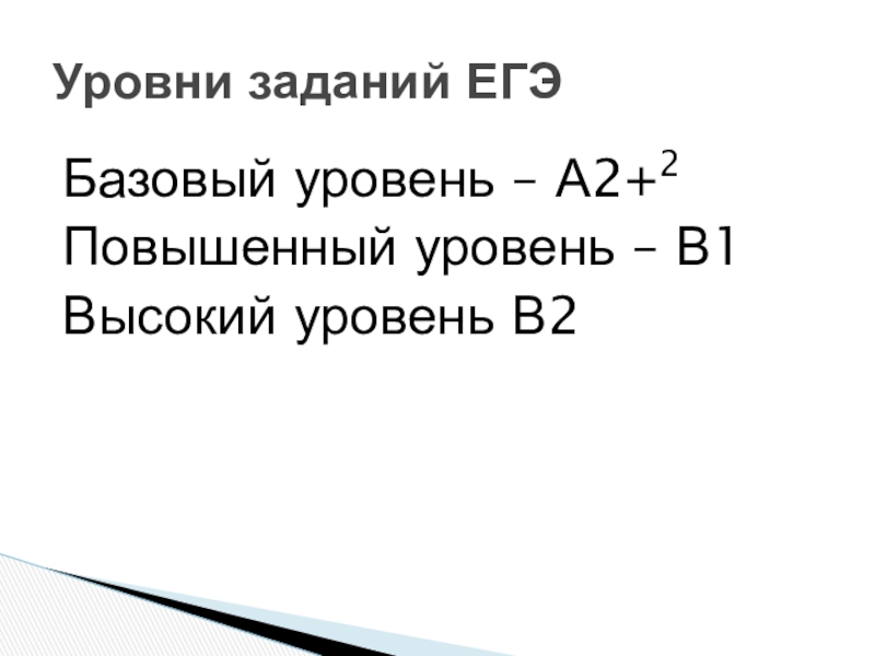 Базовый уровень – А2+2Повышенный уровень – В1Высокий уровень В2Уровни заданий ЕГЭ