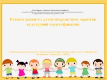Презентация по развитию речи на тему Развитие речи посредством практик культурной идентификации
