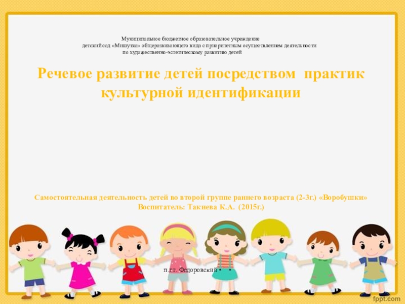 Презентация на тему Речевое развитие детей посредством практик культурной идентификацииСамостоятельная деятельность Речевое развитие детей посредством практик культурной идентификацииСамостоятельная деятельность детей во второй группе раннего возраста (2-3г.) «Воробушки» Воспитатель: