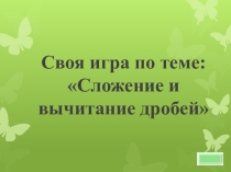 Презентация Урок игра на тему сложение и вычитание дробей
