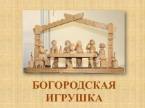 Презентация по изобразительному искусству на тему Народное творчество. Богородская игрушка.