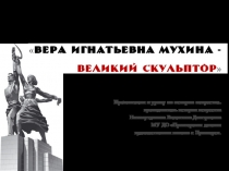 Презентация к уроку истории искусства Великий скульптор Вера Мухина