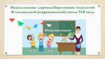 Презентация к докладу Использование здоровьесберегающих технологий в специальной (коррекционной) школе VIII вида