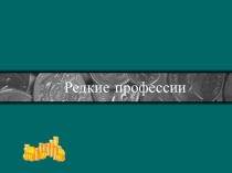 Презентация для классного часа:  Редкие профессии.