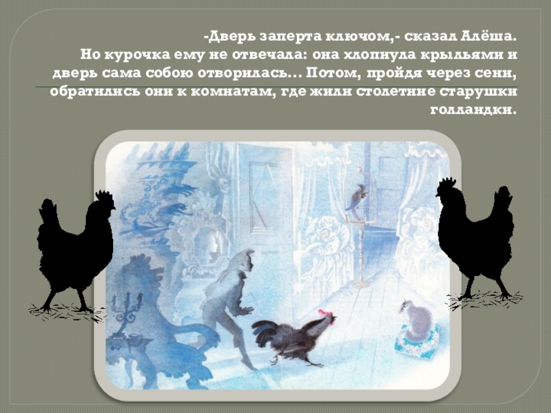 -Дверь заперта ключом,- сказал Алёша. Но курочка ему не отвечала: она хлопнула крыльями и дверь сама собою