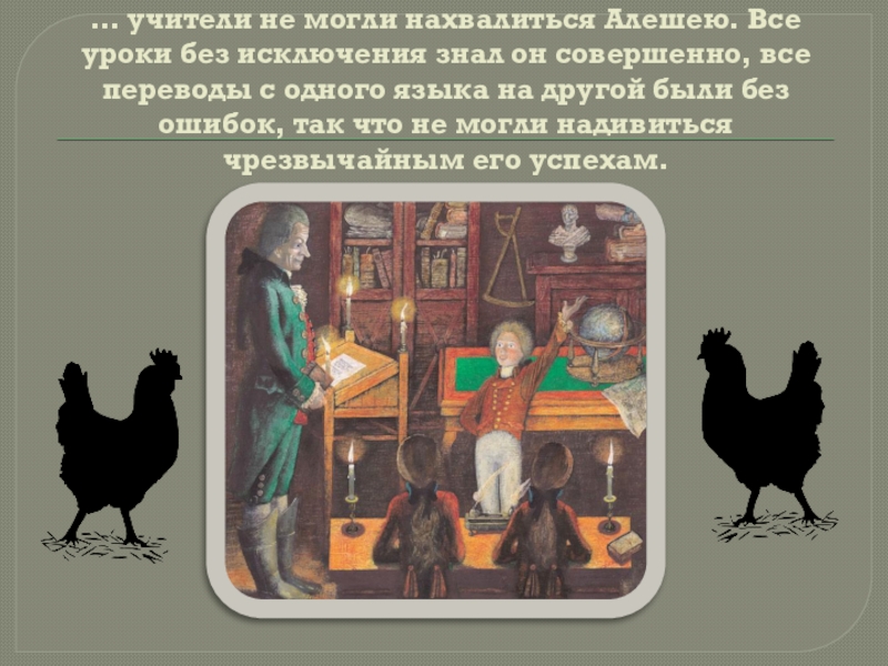 … учители не могли нахвалиться Алешею. Все уроки без исключения знал он совершенно, все переводы с одного