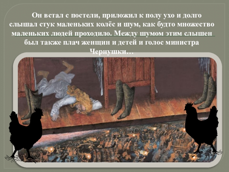 Он встал с постели, приложил к полу ухо и долго слышал стук маленьких колёс и шум, как