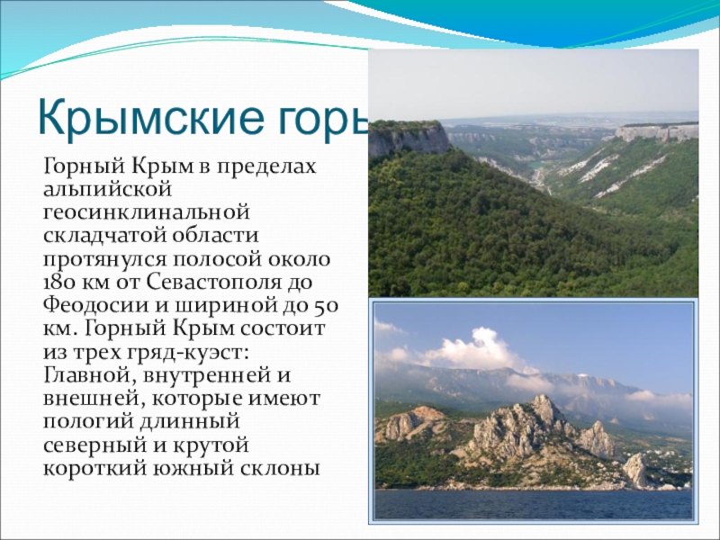 Крымские горыГорный Крым в пределах альпийской геосинклинальной складчатой области протянулся полосой около 180 км от Севастополя до