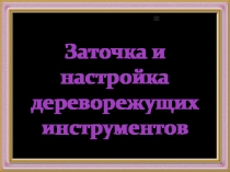 Презентация по технологии на тему Заточка дереворежущих инструментов (6 класс)