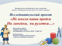 Презентация исследовательского проекта Не имели наши предки ни линейки, ни рулетки...
