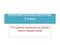 Презентация по изобразительному искусству на тему Искусство на улицах моего города(3 класс)