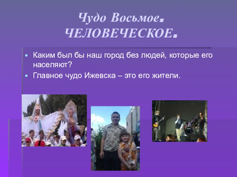 Презентация Семь чудес города Ижевска Чудо Восьмое. ЧЕЛОВЕЧЕСКОЕ.Каким был бы наш город без людей, которые его Чудо Восьмое. ЧЕЛОВЕЧЕСКОЕ.Каким был бы наш город без людей, которые его населяют?Главное чудо Ижевска – это его
