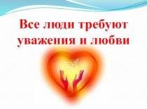 Разработка классного часа с презентацией Все люди требуют уважения и любви