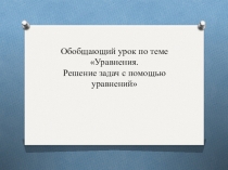 Презентация по алгебре к обобщающему уроку по теме  УРАВНЕНИЯ. РЕШЕНИЕ. ЗАДАЧ С ПОМОЩЬЮ УРАВНЕНИЙ (7 класс)