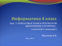 Информатика 4 класс. ПОШАГОВАЯ ЗАПИСЬ РЕЗУЛЬТАТОВ ВЫПОЛНЕНИЯ АЛГОРИТМА . (выполняй и записывай)