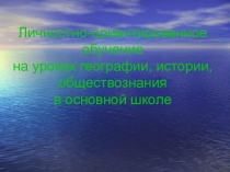 Презентация по теме: Личностно-ориентированное обучение на уроках географии, истории, обществознания в основной школе