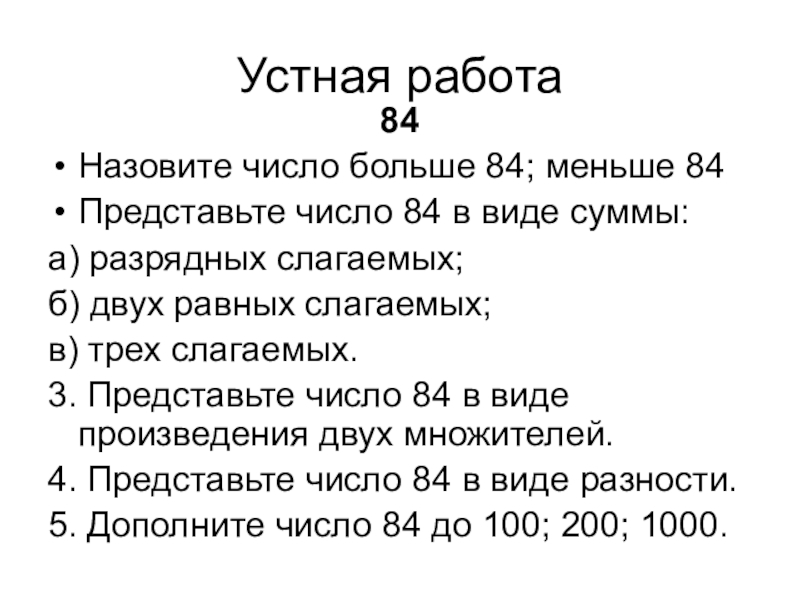 Устная работа84Назовите число больше 84; меньше 84Представьте число 84 в виде суммы:а) разрядных слагаемых;б) двух равных слагаемых;в)