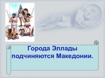 Презентация по истории древнего мира  Города Эллады подчиняются Македонии (5 класс)